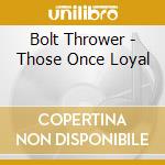 Bolt Thrower - Those Once Loyal cd musicale di Bolt Thrower