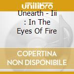 Unearth - Iii : In The Eyes Of Fire cd musicale