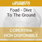 Foad - Dive To The Ground cd