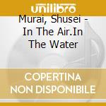 Murai, Shusei - In The Air.In The Water cd