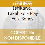 Ishikawa, Takahiko - Play Folk Songs cd
