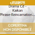 Drama Cd - Kaikan Phrase-Reincarnation         - cd musicale di Drama Cd