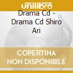Drama Cd - Drama Cd Shiro Ari cd musicale di Drama Cd