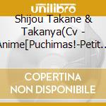 Shijou Takane & Takanya(Cv - Anime[Puchimas!-Petit Idolm@Ster-]Character Song Vol.1 cd
