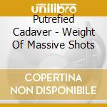 Putrefied Cadaver - Weight Of Massive Shots cd musicale di Putrefied Cadaver