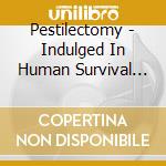 Pestilectomy - Indulged In Human Survival Instincts cd musicale di Pestilectomy