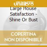 Large House Satisfaction - Shine Or Bust cd