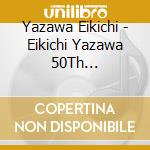 Yazawa Eikichi - Eikichi Yazawa 50Th Anniversary Live 'My Way' In Japan National Stadium cd musicale