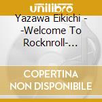 Yazawa Eikichi - -Welcome To Rocknroll- Eikichi Yazawa 150 Times In Budokan cd musicale