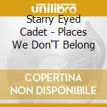Starry Eyed Cadet - Places We Don'T Belong cd