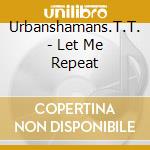 Urbanshamans.T.T. - Let Me Repeat cd
