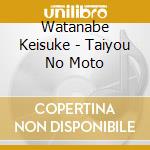 Watanabe Keisuke - Taiyou No Moto cd