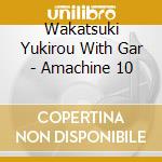 Wakatsuki Yukirou With Gar - Amachine 10 cd musicale