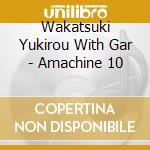 Wakatsuki Yukirou With Gar - Amachine 10 cd