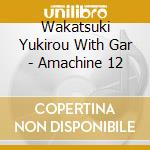 Wakatsuki Yukirou With Gar - Amachine 12 cd