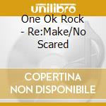 One Ok Rock - Re:Make/No Scared cd
