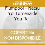 Flumpool - Natsu Yo Tomenaide -You Re Romantic- cd musicale di Flumpool