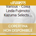 Various - Coisa Linda-Fujimoto Kazuma Selects Bia cd
