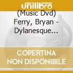 (Music Dvd) Ferry, Bryan - Dylanesque Live-Song Of Bob Dylan cd