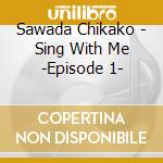 Sawada Chikako - Sing With Me -Episode 1- cd