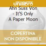 Ahn Suss Von - It'S Only A Paper Moon cd musicale di Ahn Suss Von