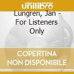 Lungren, Jan - For Listeners Only cd