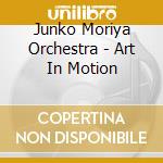 Junko Moriya Orchestra - Art In Motion cd musicale di Junko Moriya Orchestra