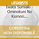Iwata Sumiaki - Ominokuni No Komori Uta/Natsu No Kaze cd