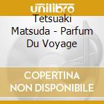 Tetsuaki Matsuda - Parfum Du Voyage cd
