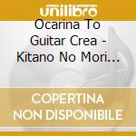 Ocarina To Guitar Crea - Kitano No Mori He cd