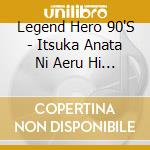 Legend Hero 90'S - Itsuka Anata Ni Aeru Hi Made/Kokyou Ha Takarabako Ni cd