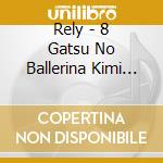Rely - 8 Gatsu No Ballerina Kimi No Koe cd