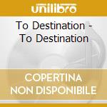 To Destination - To Destination cd