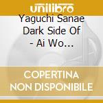Yaguchi Sanae Dark Side Of - Ai Wo Iuno-I Know You Know- cd