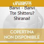Banvi - Banvi Tte Shitteru? Shiranai! cd