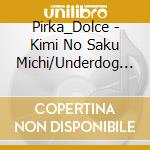Pirka_Dolce - Kimi No Saku Michi/Underdog Symphony cd