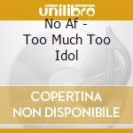 No Af - Too Much Too Idol cd