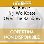 Bd Badge - Niji Wo Koete Over The Rainbow cd