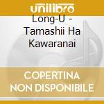 Long-U - Tamashii Ha Kawaranai cd