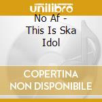 No Af - This Is Ska Idol cd
