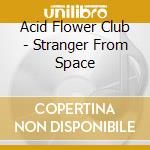Acid Flower Club - Stranger From Space cd