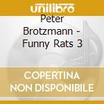 Peter Brotzmann - Funny Rats 3 cd musicale di Peter Brotzmann