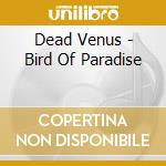 Dead Venus - Bird Of Paradise cd