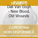 Dali Van Gogh - New Blood. Old Wounds cd musicale