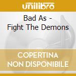 Bad As - Fight The Demons cd