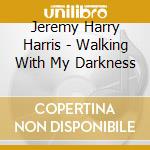 Jeremy Harry Harris - Walking With My Darkness cd