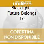 Blacklight - Future Belongs To cd