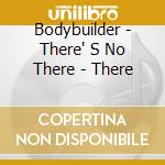 Bodybuilder - There' S No There - There cd