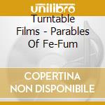 Turntable Films - Parables Of Fe-Fum cd musicale