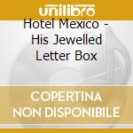 Hotel Mexico - His Jewelled Letter Box cd musicale di Hotel Mexico
